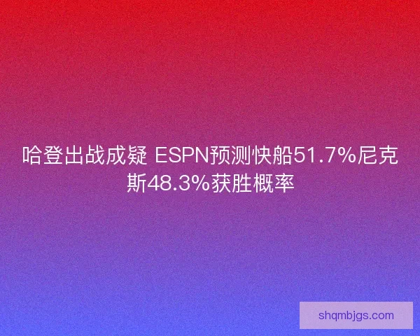 哈登出战成疑 ESPN预测快船51.7%尼克斯48.3%获胜概率